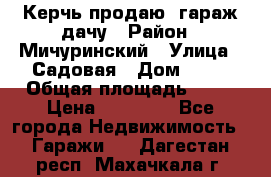 Керчь продаю  гараж-дачу › Район ­ Мичуринский › Улица ­ Садовая › Дом ­ 32 › Общая площадь ­ 24 › Цена ­ 50 000 - Все города Недвижимость » Гаражи   . Дагестан респ.,Махачкала г.